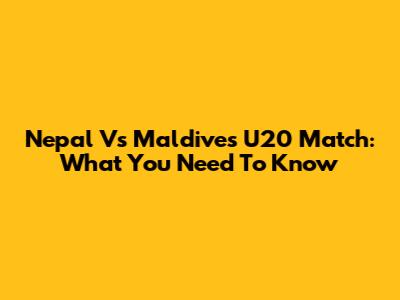 Nepal Vs Maldives U20 Match: What You Need To Know