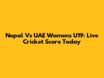 Nepal Vs UAE Women's U19: Live Cricket Score Today
