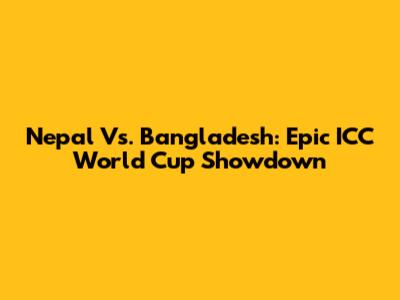 Nepal Vs. Bangladesh: Epic ICC World Cup Showdown