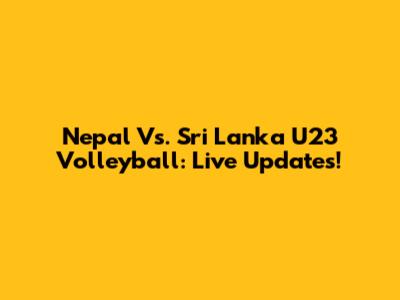 Nepal Vs. Sri Lanka U23 Volleyball: Live Updates!