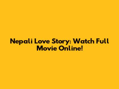 Nepali Love Story: Watch Full Movie Online!