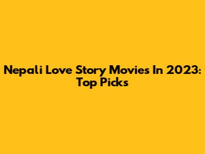 Nepali Love Story Movies In 2023: Top Picks