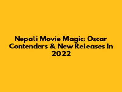 Nepali Movie Magic: Oscar Contenders & New Releases In 2022