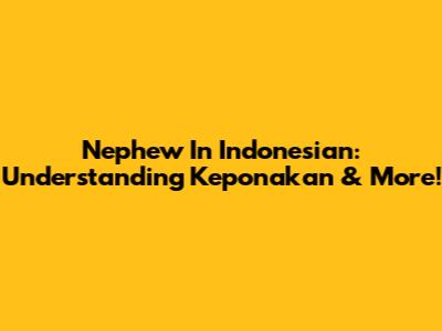 Nephew In Indonesian: Understanding 'Keponakan' & More!