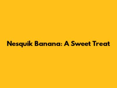 Nesquik Banana: A Sweet Treat
