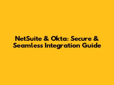 NetSuite & Okta: Secure & Seamless Integration Guide
