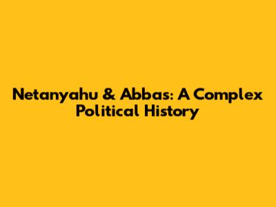 Netanyahu & Abbas: A Complex Political History