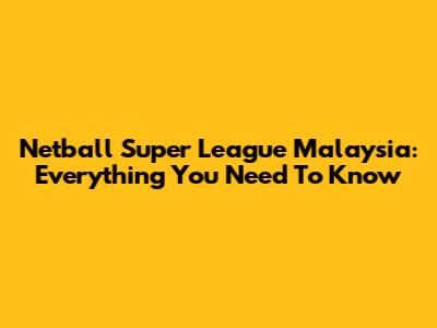 Netball Super League Malaysia: Everything You Need To Know