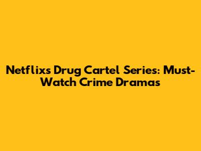 Netflix's Drug Cartel Series: Must-Watch Crime Dramas