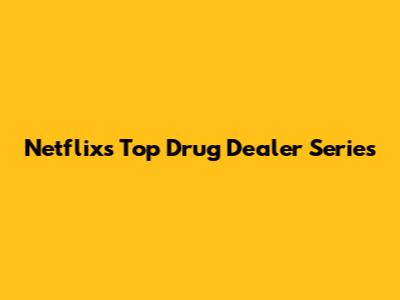 Netflix's Top Drug Dealer Series