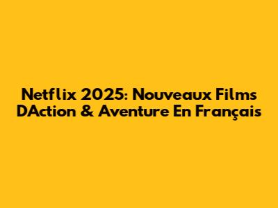 Netflix 2025: Nouveaux Films D'Action & Aventure En Français
