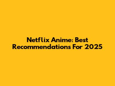 Netflix Anime: Best Recommendations For 2025
