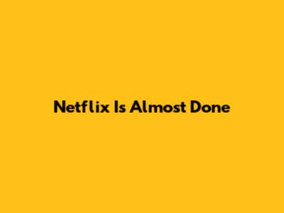 Netflix Is Almost Done