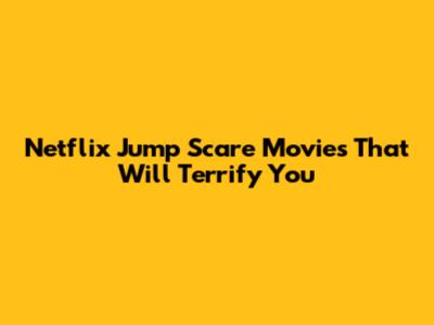 Netflix Jump Scare Movies That Will Terrify You
