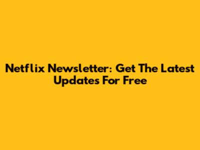 Netflix Newsletter: Get The Latest Updates For Free