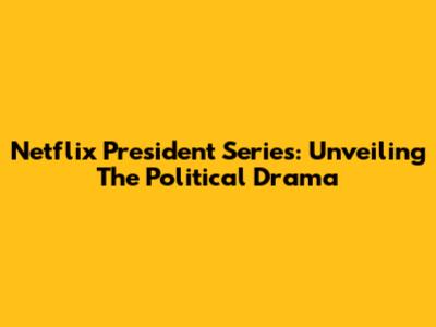 Netflix President Series: Unveiling The Political Drama