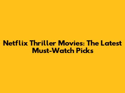 Netflix Thriller Movies: The Latest Must-Watch Picks