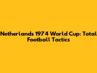 Netherlands' 1974 World Cup: Total Football Tactics