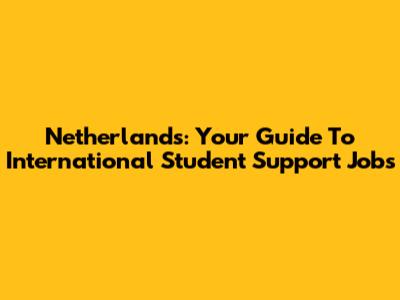 Netherlands: Your Guide To International Student Support Jobs