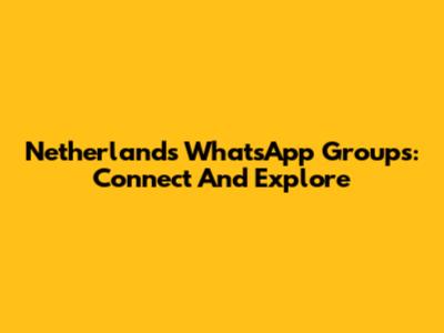 Netherlands WhatsApp Groups: Connect And Explore