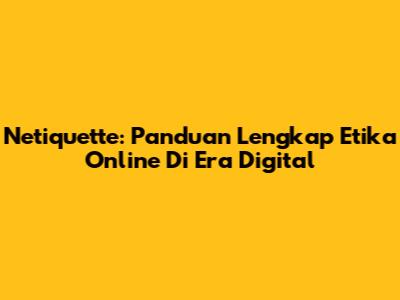Netiquette: Panduan Lengkap Etika Online Di Era Digital