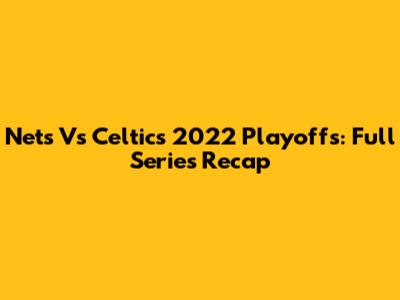 Nets Vs Celtics 2022 Playoffs: Full Series Recap