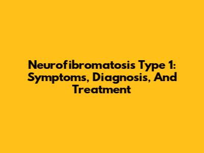 Neurofibromatosis Type 1: Symptoms, Diagnosis, And Treatment
