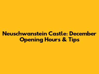 Neuschwanstein Castle: December Opening Hours & Tips