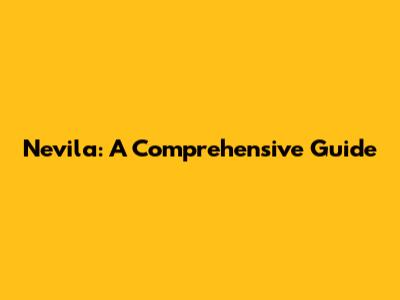Nevila: A Comprehensive Guide