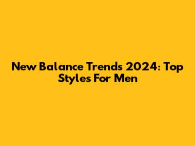 New Balance Trends 2024: Top Styles For Men