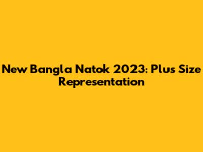 New Bangla Natok 2023: Plus Size Representation