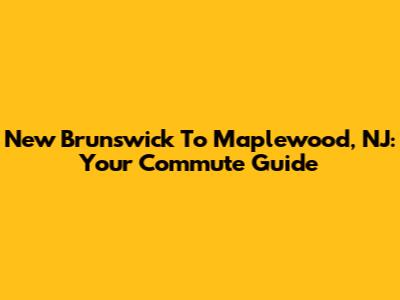 New Brunswick To Maplewood, NJ: Your Commute Guide