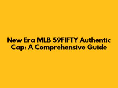 New Era MLB 59FIFTY Authentic Cap: A Comprehensive Guide