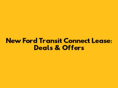 New Ford Transit Connect Lease: Deals & Offers