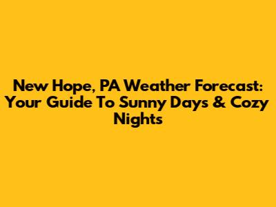 New Hope, PA Weather Forecast: Your Guide To Sunny Days & Cozy Nights