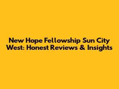 New Hope Fellowship Sun City West: Honest Reviews & Insights