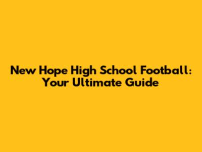 New Hope High School Football: Your Ultimate Guide