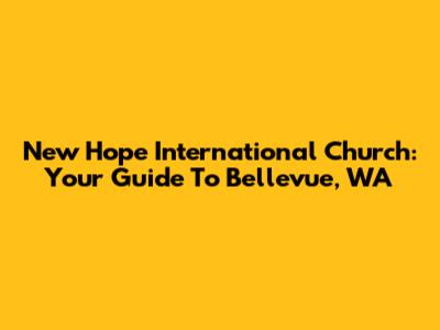 New Hope International Church: Your Guide To Bellevue, WA