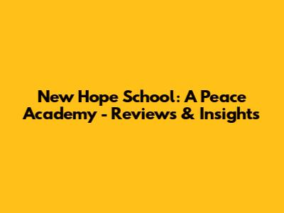 New Hope School: A Peace Academy - Reviews & Insights