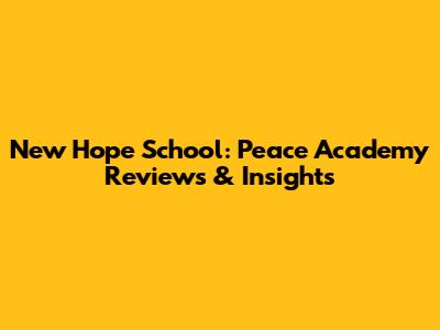 New Hope School: Peace Academy Reviews & Insights