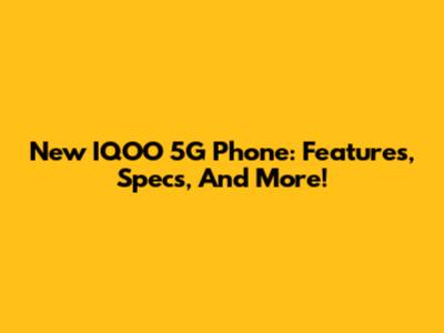 New IQOO 5G Phone: Features, Specs, And More!