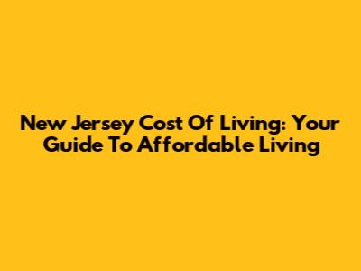 New Jersey Cost Of Living: Your Guide To Affordable Living