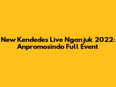 New Kendedes Live Nganjuk 2022: Anpromosindo Full Event