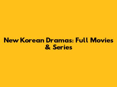 New Korean Dramas: Full Movies & Series