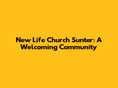 New Life Church Sunter: A Welcoming Community