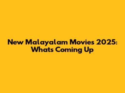 New Malayalam Movies 2025: What's Coming Up