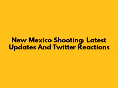 New Mexico Shooting: Latest Updates And Twitter Reactions