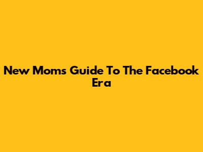 New Mom's Guide To The Facebook Era