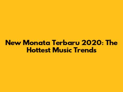 New Monata Terbaru 2020: The Hottest Music Trends