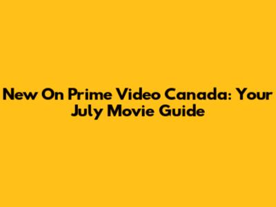 New On Prime Video Canada: Your July Movie Guide